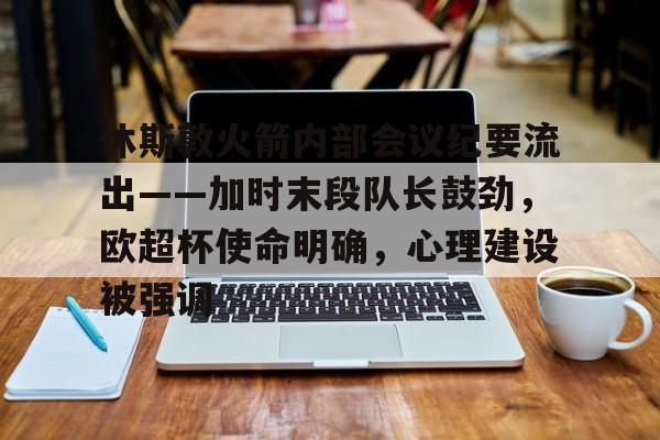 凤凰娱乐 -休斯敦火箭内部会议纪要流出——加时末段队长鼓劲，欧超杯使命明确，心理建设被强调的简单介绍